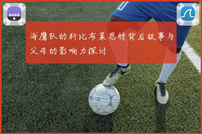 海鹰队的科比布莱恩特背后故事与父母的影响力探讨