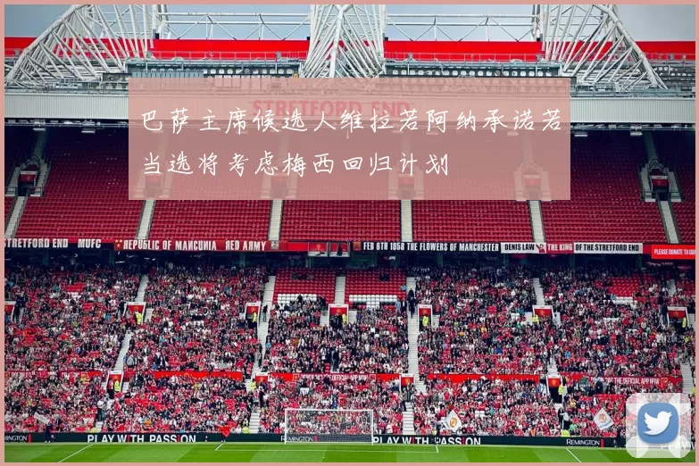巴萨主席候选人维拉若阿纳承诺若当选将考虑梅西回归计划