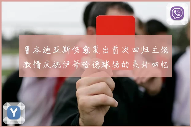 鲁本迪亚斯伤愈复出首次回归主场激情庆祝伊蒂哈德球场的美好回忆