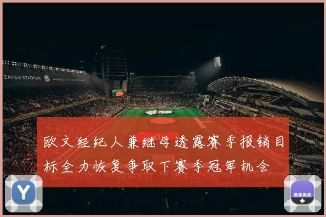 欧文经纪人兼继母透露赛季报销目标全力恢复争取下赛季冠军机会
