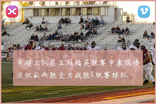 中超三队在亚冠精英联赛中表现惨淡仅获两胜全为战胜K联赛球队