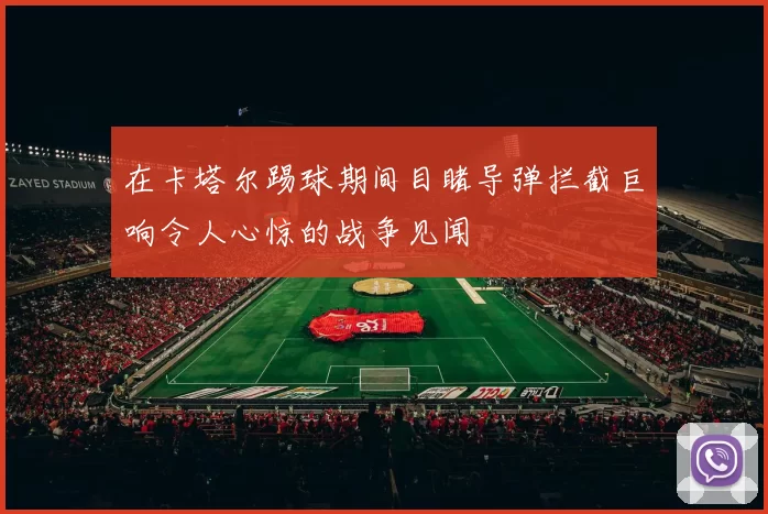 在卡塔尔踢球期间目睹导弹拦截巨响令人心惊的战争见闻