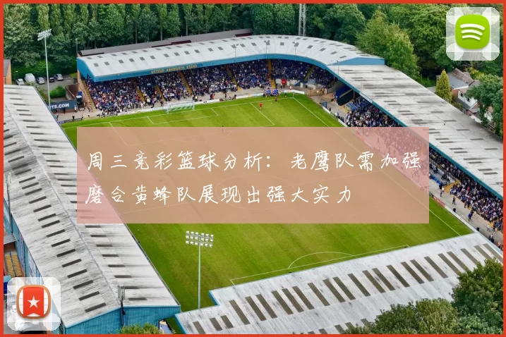 周三竞彩篮球分析：老鹰队需加强磨合黄蜂队展现出强大实力