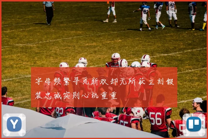 字母频繁寻觅新欢却无所获立刻假装忠诚实则心机重重