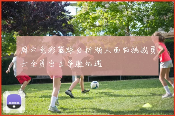 周六竞彩篮球分析湖人面临挑战勇士全员出击争胜机遇