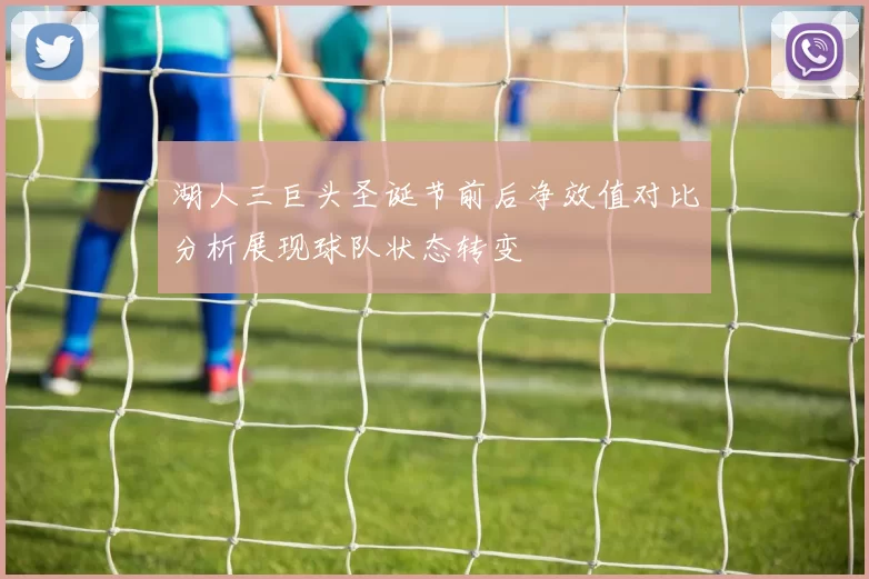 湖人三巨头圣诞节前后净效值对比分析展现球队状态转变