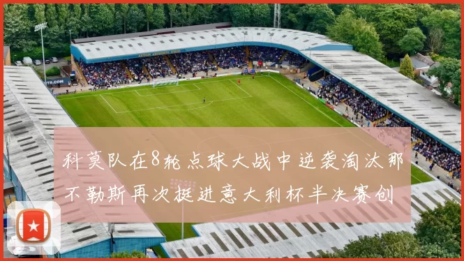 科莫队在8轮点球大战中逆袭淘汰那不勒斯再次挺进意大利杯半决赛创造历史